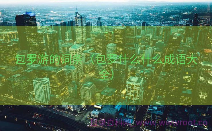包罗
冫手游的词条（包罗什么什么成语大全）