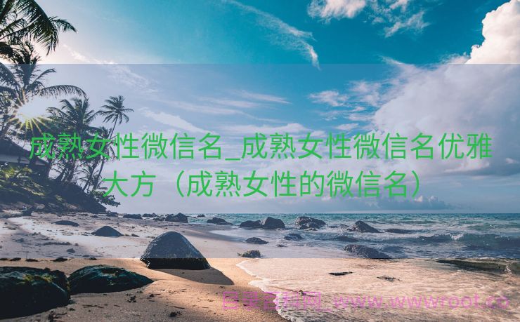 成熟女性微信名_成熟女性微信名优雅大方（成熟女性的微信名）
