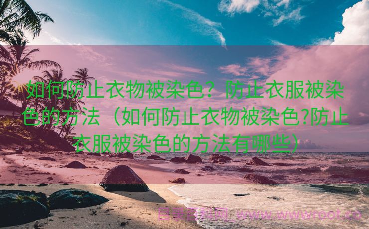 如何防止衣物被染色？防止衣服被染色的方法（如何防止衣物被染色?防止衣服被染色的方法有哪些）