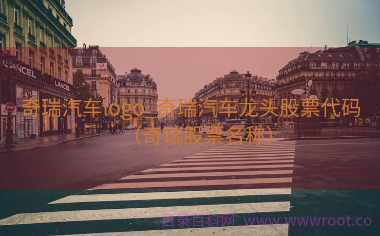 奇瑞汽车logo_奇瑞汽车龙头股票代码（奇瑞股票名称）