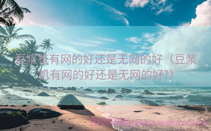 豆浆机有网的好还是无网的好（豆浆机有网的好还是无网的好?）