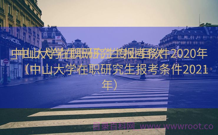 中山大学在职研究生专业目次
_中山大学在职研究生报考条件2020年（中山大学在职研究生报考条件2021年）