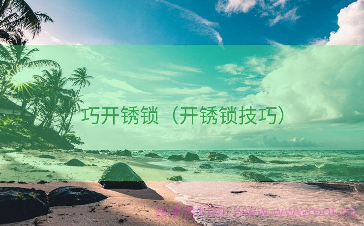 巧开锈锁（开锈锁技巧）