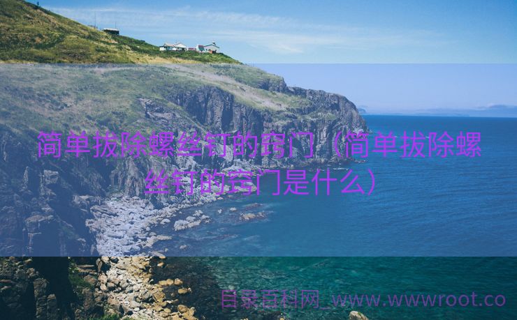 简单拔除螺丝钉的窍门（简单拔除螺丝钉的窍门是什么）