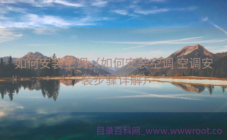 如何安装空调（如何安装空调 空调安装步骤详解）