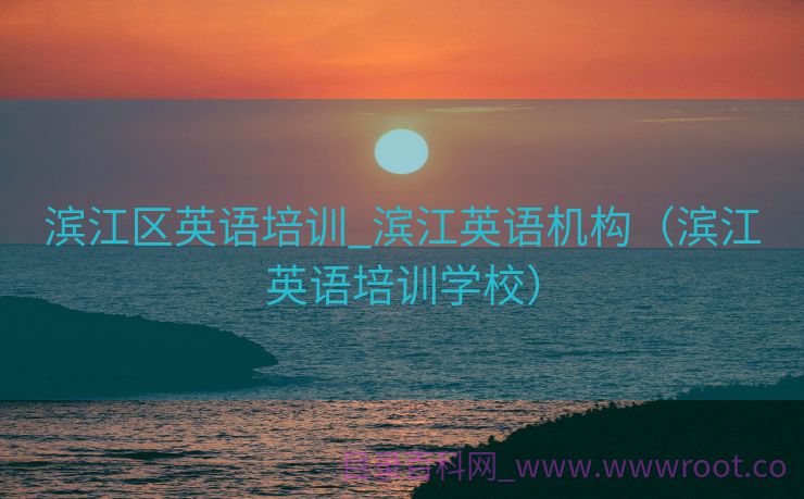 滨江区英语培训_滨江英语机构（滨江英语培训学校）