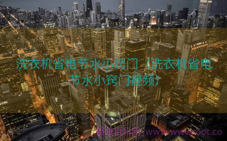 洗衣机省电节水小窍门（洗衣机省电节水小窍门视频）