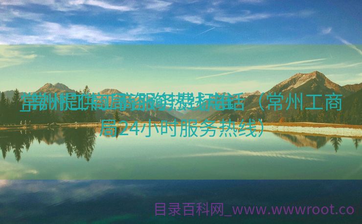 常州提供工商服务费标准

_常州工商局咨询热线电话（常州工商局24小时服务热线）