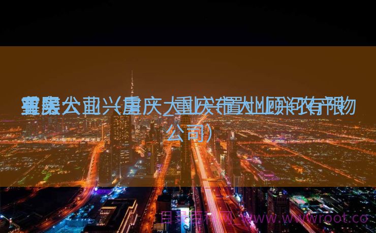 重庆大业兴房产_重庆市大业兴农产物
买卖
业务
有限公司（重庆大业兴置业顾问有限公司）