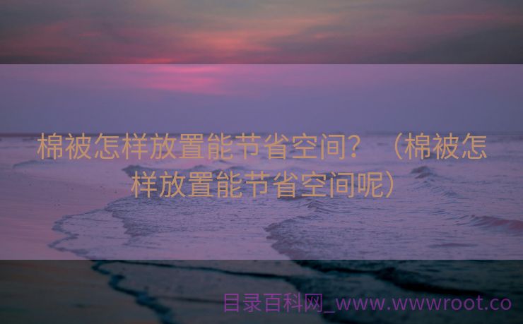 棉被怎样放置能节省空间？（棉被怎样放置能节省空间呢）