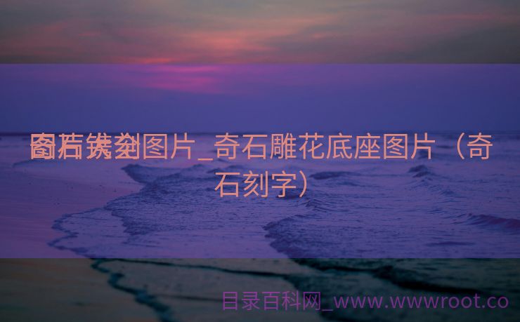 奇石镌刻
图片大全图片_奇石雕花底座图片（奇石刻字）