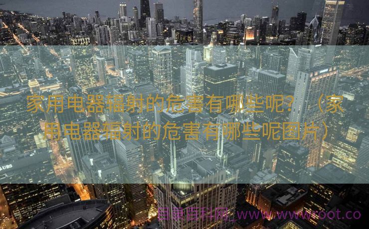 家用电器辐射的危害有哪些呢？（家用电器辐射的危害有哪些呢图片）