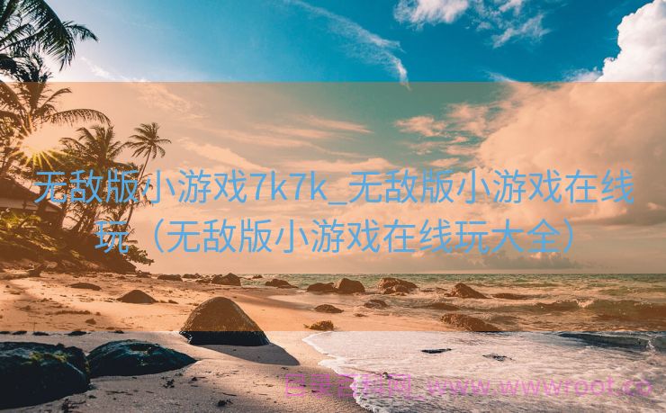 无敌版小游戏7k7k_无敌版小游戏在线玩（无敌版小游戏在线玩大全）
