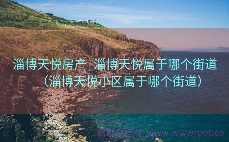 淄博天悦房产_淄博天悦属于哪个街道（淄博天悦小区属于哪个街道）