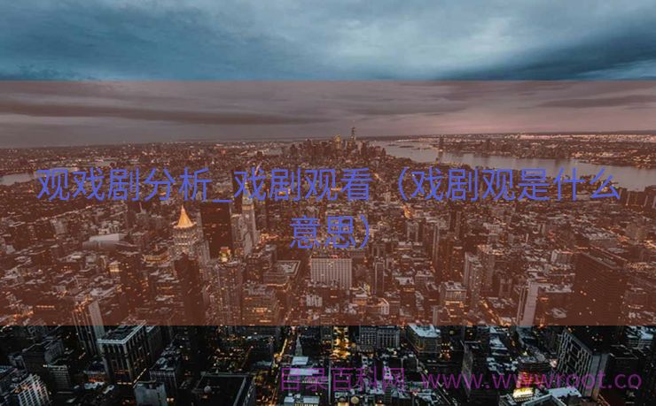 观戏剧分析_戏剧观看（戏剧观是什么意思）