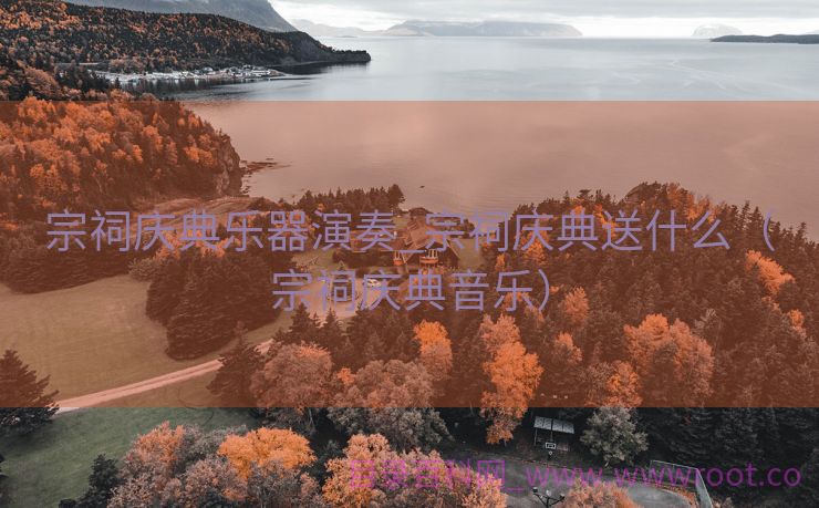 宗祠庆典乐器演奏_宗祠庆典送什么（宗祠庆典音乐）