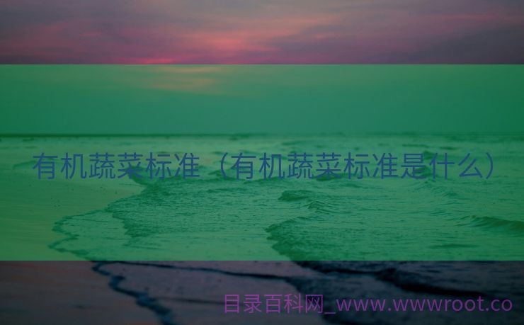 有机蔬菜标准（有机蔬菜标准是什么）