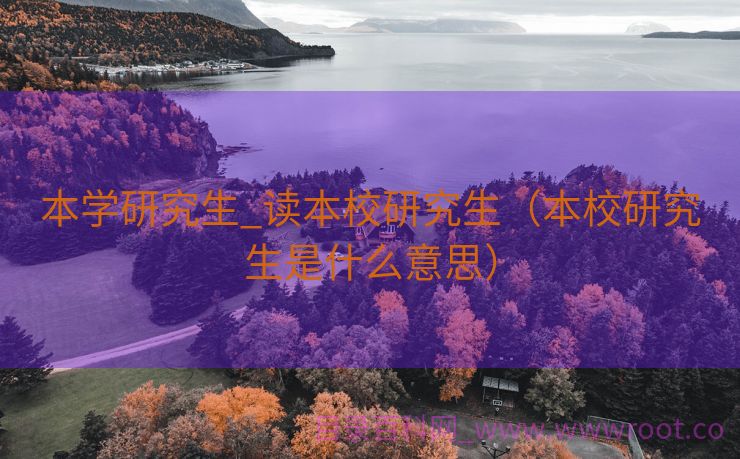 本学研究生_读本校研究生（本校研究生是什么意思）