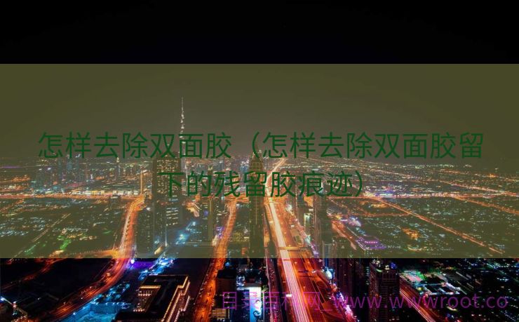 怎样去除双面胶（怎样去除双面胶留下的残留胶痕迹）