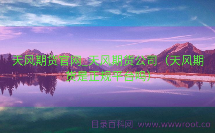 天风期货官网_天风期货公司（天风期货是正规平台吗）
