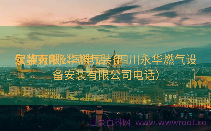 永华天然

气_四川永华燃气装备
安装有限公司电话（四川永华燃气设备安装有限公司电话）