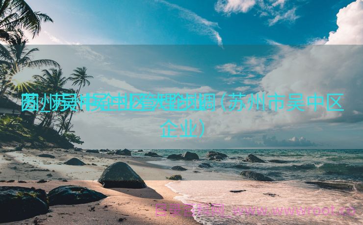 苏州吴中企业管理步调
图_苏州吴中区大企业（苏州市吴中区企业）