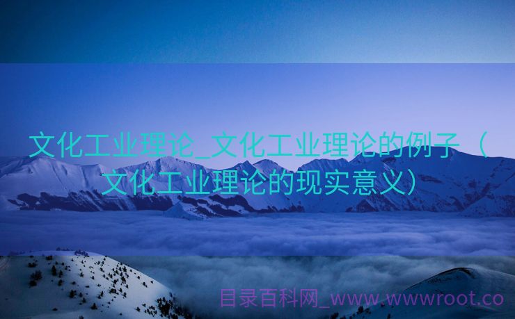 文化工业理论_文化工业理论的例子（文化工业理论的现实意义）