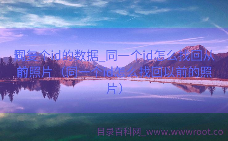 规复
同一个id的数据_同一个id怎么找回从前
的照片（同一个id怎么找回以前的照片）