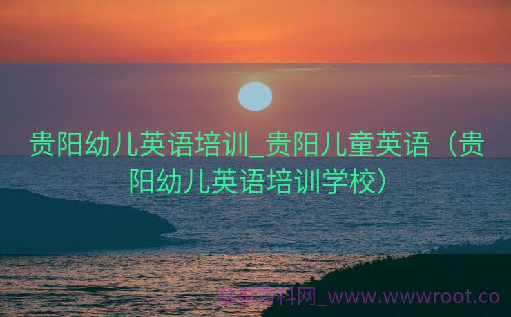 贵阳幼儿英语培训_贵阳儿童英语（贵阳幼儿英语培训学校）