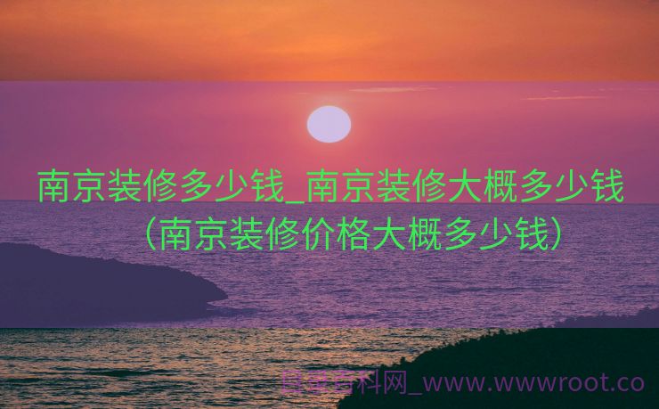 南京装修多少钱_南京装修大概多少钱（南京装修价格大概多少钱）