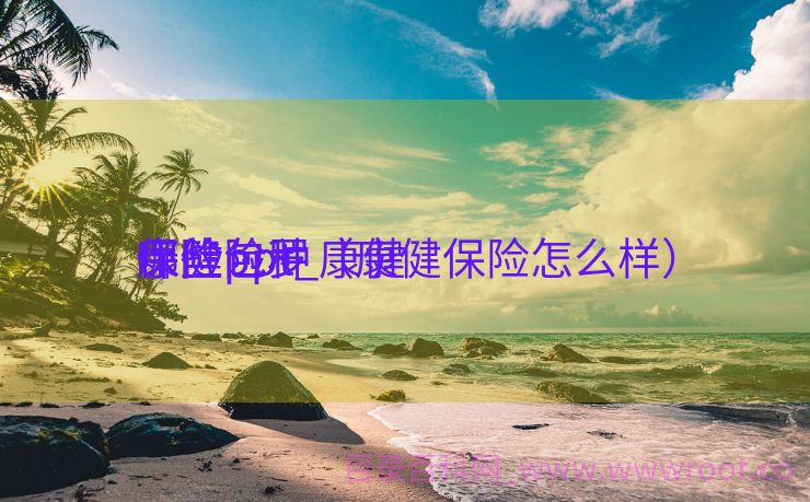 康健
保险ppt_康健
保险包罗
哪些险种（康健保险怎么样）