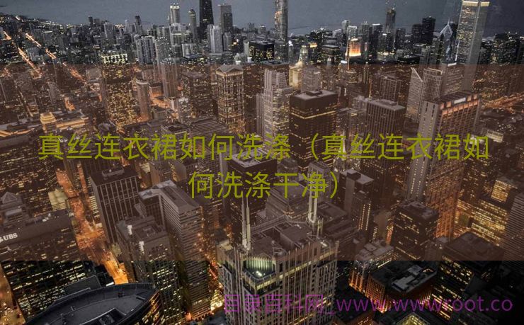 真丝连衣裙如何洗涤（真丝连衣裙如何洗涤干净）