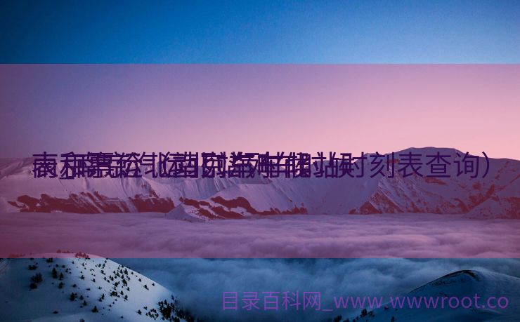 南京汽运北站列车时候
表_南京汽运北站列车时候
表和票价（南京汽车北站时刻表查询）