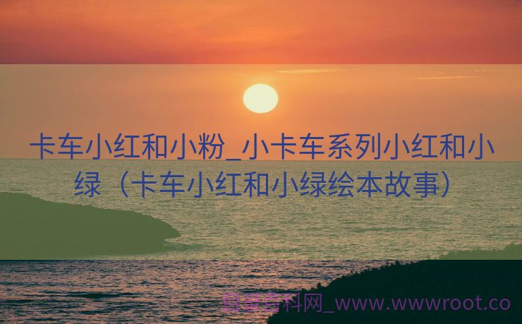 卡车小红和小粉_小卡车系列小红和小绿（卡车小红和小绿绘本故事）