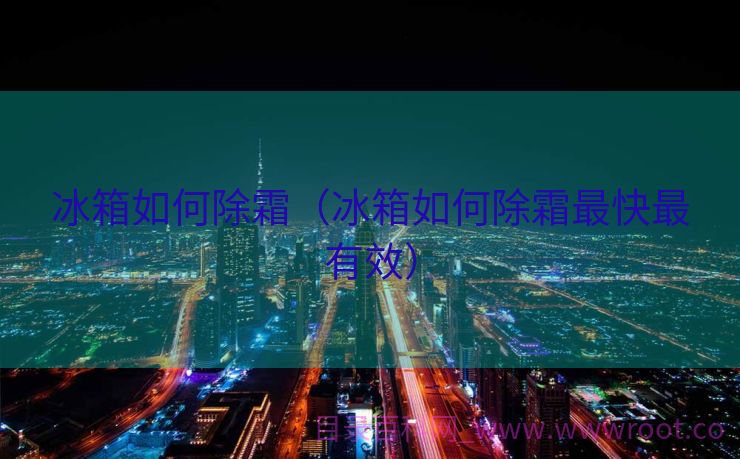 冰箱如何除霜（冰箱如何除霜最快最有效）