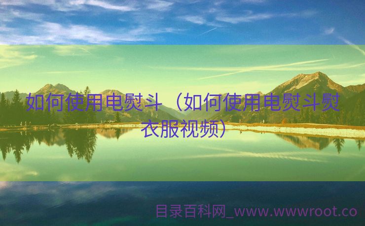 如何使用电熨斗（如何使用电熨斗熨衣服视频）