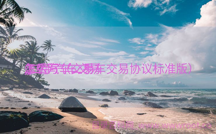 二手汽车交易
_二手汽车交易
条约
怎么写（二手车交易协议标准版）