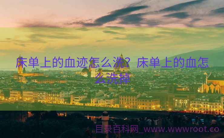 床单上的血迹怎么洗？床单上的血怎么洗掉