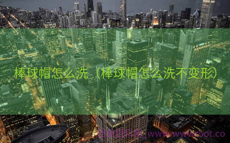 棒球帽怎么洗（棒球帽怎么洗不变形）