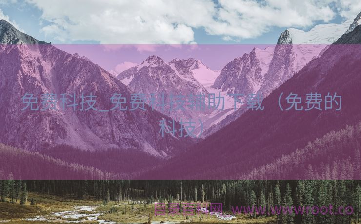 免费科技_免费科技辅助下载（免费的科技）