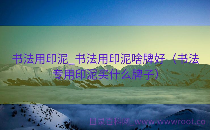 书法用印泥_书法用印泥啥牌好（书法专用印泥买什么牌子）