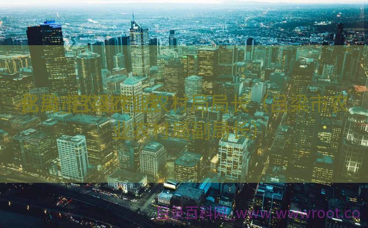 吕梁市农业机器
化局_吕梁农业农村局局长（吕梁市农业农村局副局长）