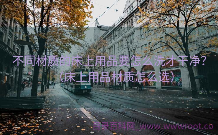 不同材质的床上用品要怎么洗才干净？（床上用品材质怎么选）