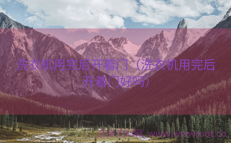 洗衣机用完后开着门（洗衣机用完后开着门好吗）