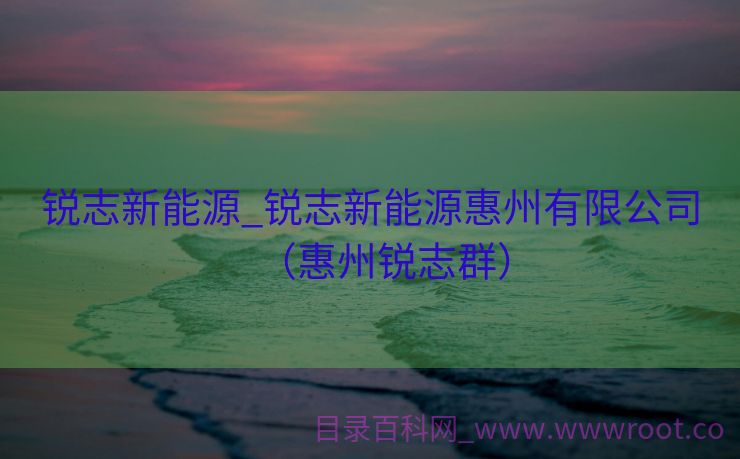 锐志新能源_锐志新能源惠州有限公司（惠州锐志群）