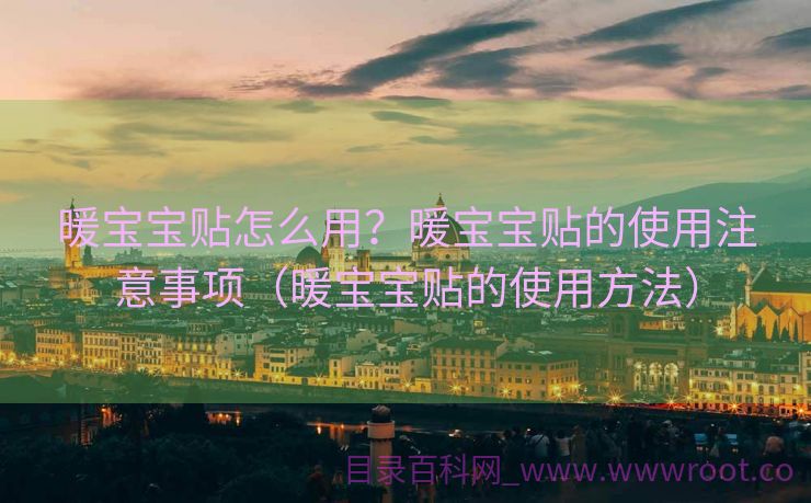 暖宝宝贴怎么用？暖宝宝贴的使用注意事项（暖宝宝贴的使用方法）