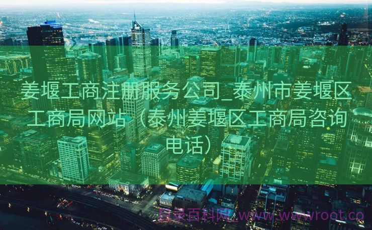 姜堰工商注册服务公司_泰州市姜堰区工商局网站（泰州姜堰区工商局咨询电话）