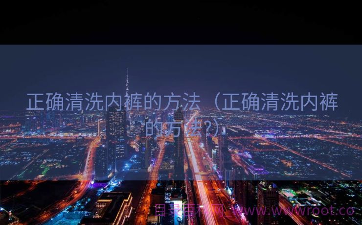 正确清洗内裤的方法（正确清洗内裤的方法?）