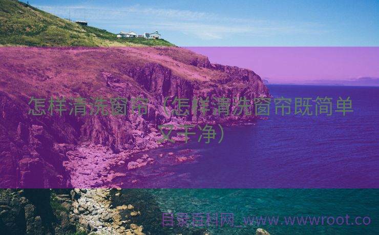怎样清洗窗帘（怎样清洗窗帘既简单又干净）
