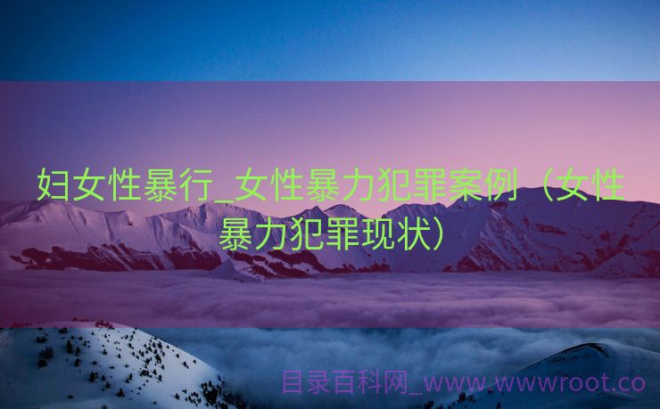 妇女性暴行_女性暴力犯罪案例（女性暴力犯罪现状）